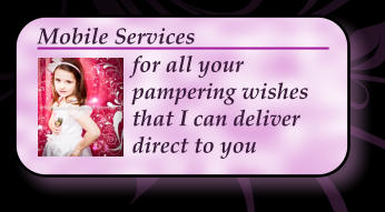 for all your pampering wishes that I can deliver direct to you Mobile Services